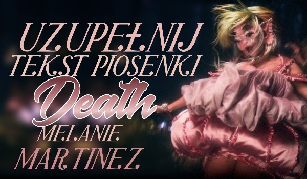 Uzupełnij tekst piosenki „DEATH” Melanie Martinez!