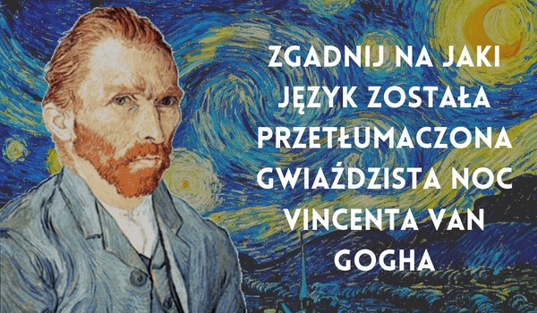 Zgadnij na jaki język została przetłumaczona „Gwiaździsta Noc” Vincenta Van Gogha