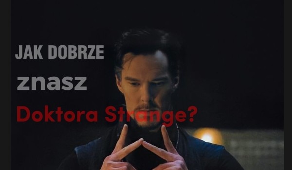 Jak dobrze znasz Doktora Strange?