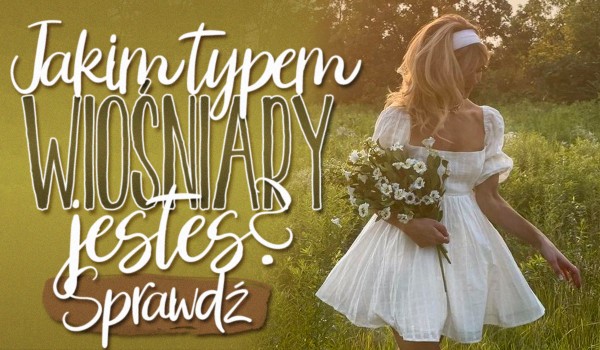 Jakim typem wiośniary jesteś?
