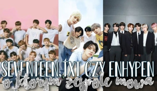 Seventeen, Txt czy Enhypen – O którym zespole mowa?