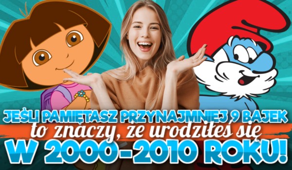 Jeśli pamiętasz przynajmniej 9 bajek, to znaczy, że urodziłeś się w 2000-2010 roku!