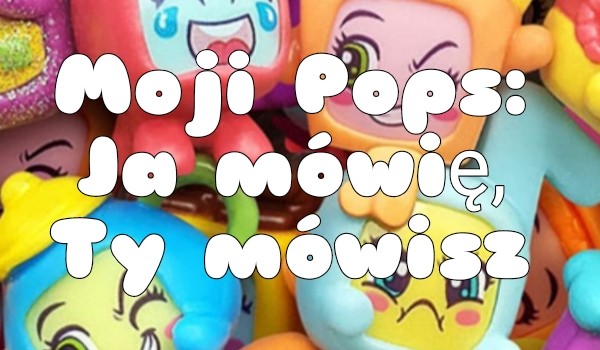 Moji Pops: ja mówię, ty mówisz