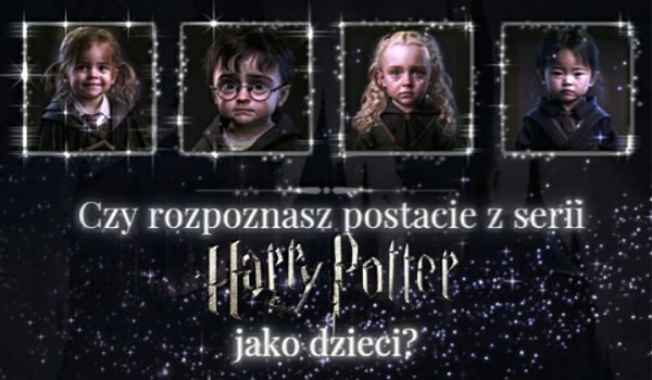 Czy rozpoznasz postacie z serii Harry Potter jako dzieci?