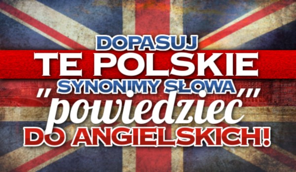 Dopasuj te polskie synonimy słowa ,,powiedzieć” do angielskich!