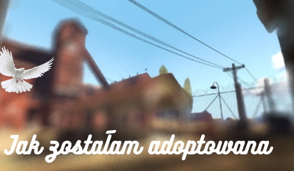 Jak zostałam adoptowana #4
