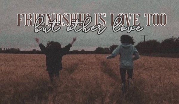 ・Friendship is love too, but other love・|Oneshot|