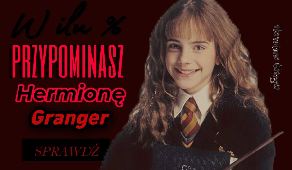 W ilu % przypominasz Hermionę Granger.