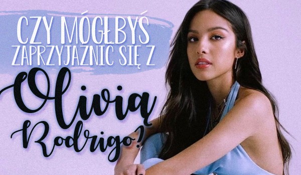 Czy mógłbyś zaprzyjaźnić się z Olivią Rodrigo?