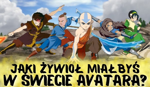 Jaki żywioł miałbyś w świecie Avatara?