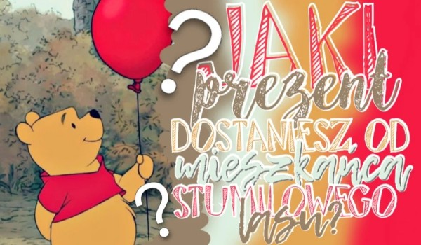 Jaki podarunek dostaniesz od mieszkańca Stumilowego Lasu?