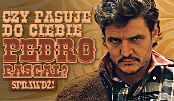 Czy pasuje do Ciebie Pedro Pascal?