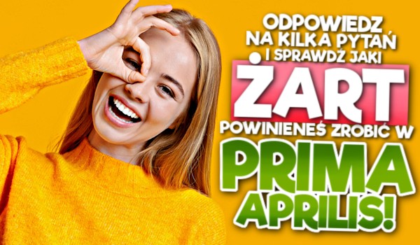 Odpowiedz na kilka pytań i sprawdź, jaki żart powinieneś zrobić w Prima Aprilis!