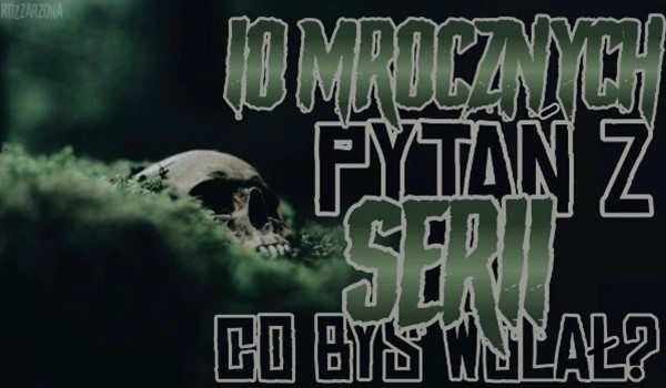 Dziesięć mrocznych pytań z serii „Co byś wolał?”!