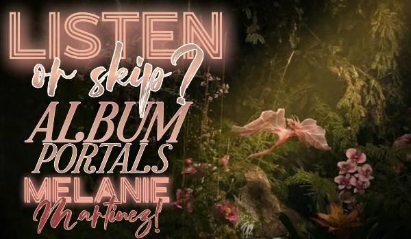LISTEN or SKIP? — piosenki z albumu „PORTALS” Melanie Martinez!