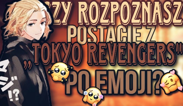 Czy odgadniesz postacie z ,,Tokyo Revengers” po emoji?