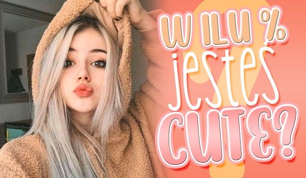 W ilu % jesteś Cute?