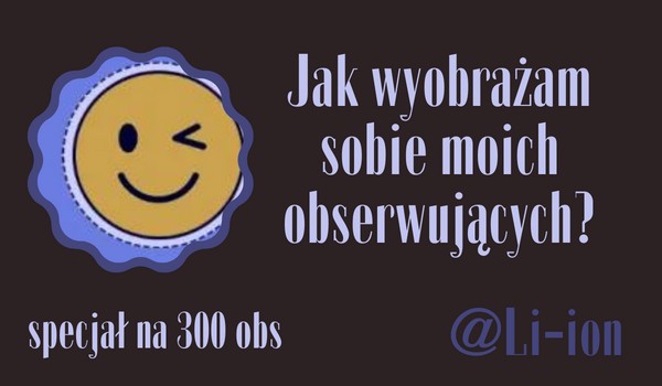 Jak wyobrażam sobie moich obserwujących? | @Li-ion