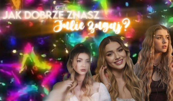 Jak dobrze znasz Julie Żugaj?