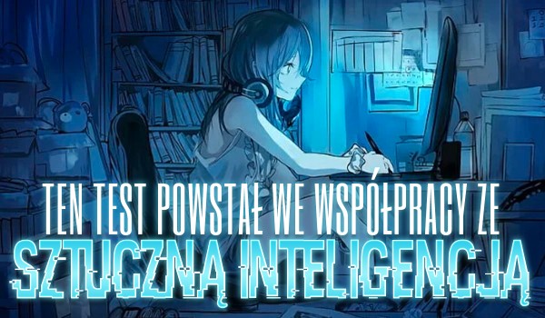 Ten test został stworzony we współpracy ze sztuczną inteligencją! – Anime