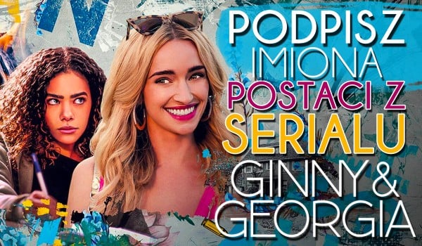 Podpisz imiona postaci z serialu „Ginny i Georgia”!
