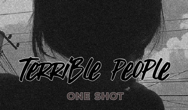 Terrible people – One Shot