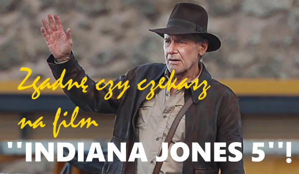 Zgadnę czy czekasz na film „Indiana Jones 5”!