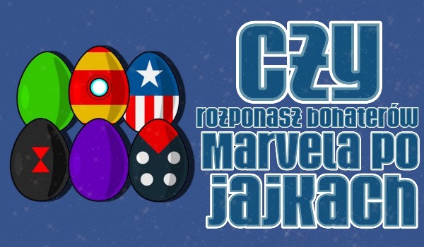 Czy rozpoznasz bohaterów Marvela po jajkach?