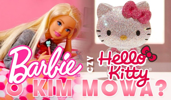 Barbie czy Hello Kitty – O kim mowa?