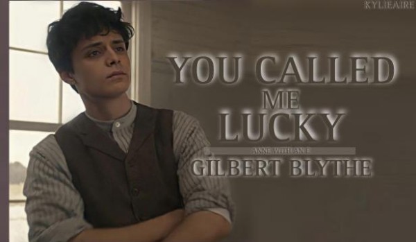 You called me lucky – Gilbert Blythe