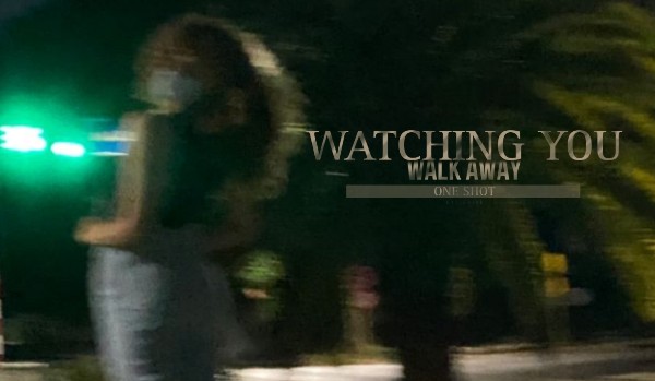 Watching you walk away|One Shot