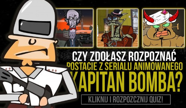 Czy rozpoznasz postacie z serialu animowanego „Kapitan Bomba”?