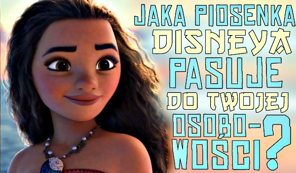 Jaka piosenka Disneya pasuje do Twojej osobowości?