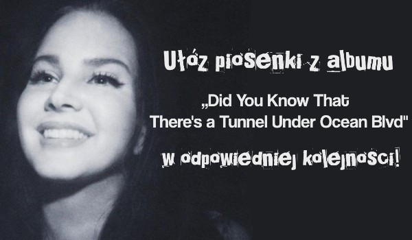 Ułóż piosenki z albumu ,,Did You Know That There’s a Tunnel Under Ocean Blvd” w odpowiedniej kolejności!