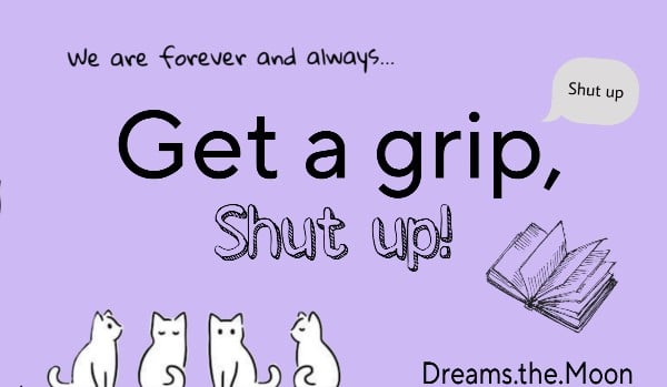 Get a grip, shut up! #2