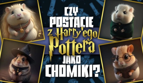 Czy rozpoznasz postacie z Harry’ego Pottera jako chomiki?
