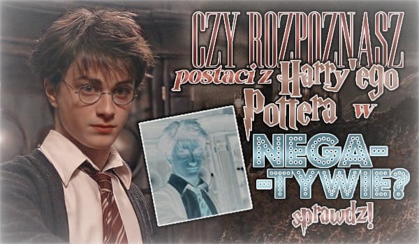 Czy rozpoznasz postacie z Harry’ego Pottera w negatywie?