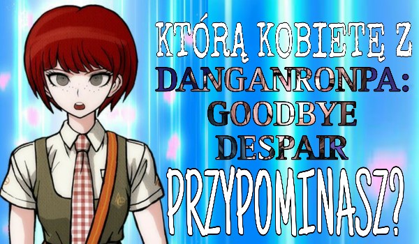 Którą kobietę z Danganronpa: Goodbye Despair przypominasz?
