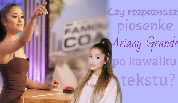 Rozpoznaj piosenkę Ariany Grande po kawałku tekstu!