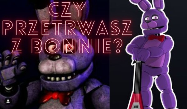 Czy przetrwasz z Bonnie?
