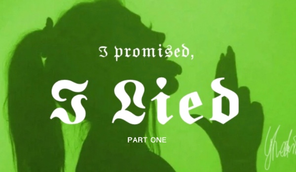 I promised, I lied | PART ONE | By GH0STIN