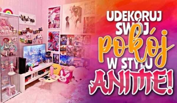Udekoruj swój pokój w stylu anime!