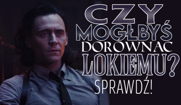 Czy mógłbyś dorównać Lokiemu?
