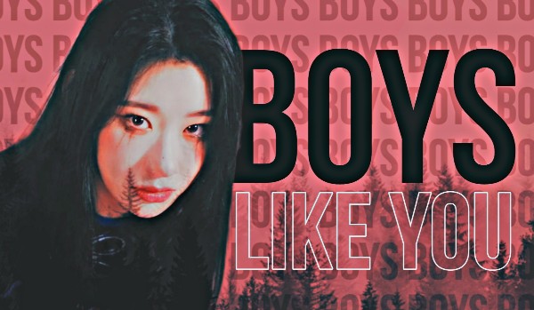 Boys like you |Don’t care what you do ~ 1|