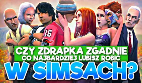 Czy zdrapka zgadnie co najbardziej lubisz robić w Simsach?