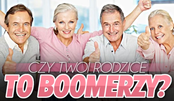 Czy Twoi rodzice to boomerzy?