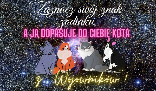 Zaznacz swój znak zodiaku, a ja dopasuję do Ciebie kota z ,,Wojowników”!