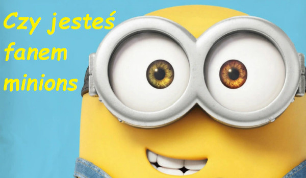 Czy jesteś fanem minions
