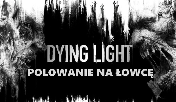 Dying Light: Polowanie na Łowcę [One Shot]