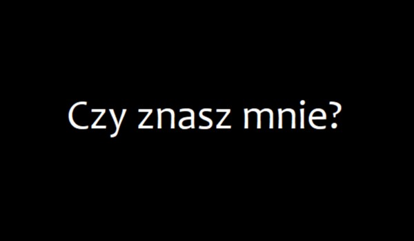 Czy znasz mnie? Part 2